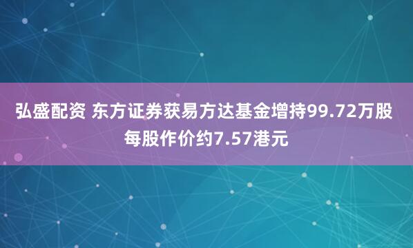 弘盛配资 东方证券获易方达基金增持99.72万股 每股作价约7.57港元