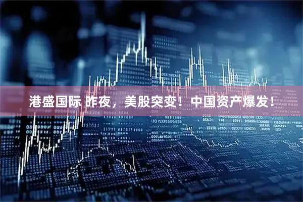 港盛国际 昨夜，美股突变！中国资产爆发！