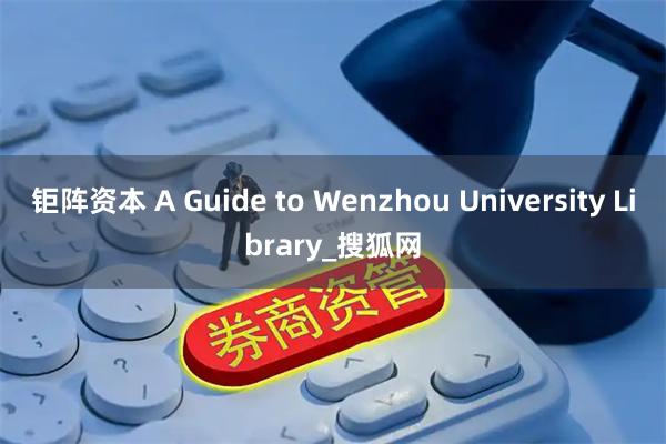 钜阵资本 A Guide to Wenzhou University Library_搜狐网