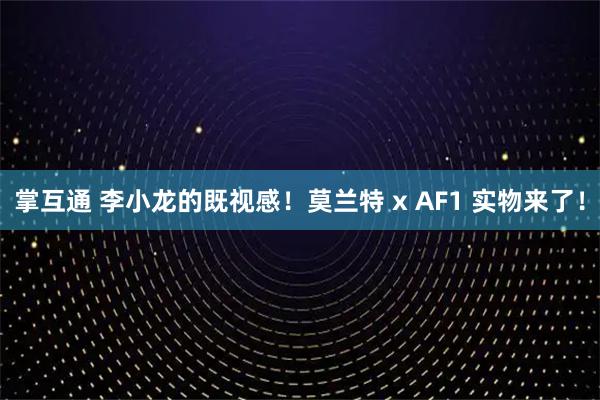 掌互通 李小龙的既视感！莫兰特 x AF1 实物来了！