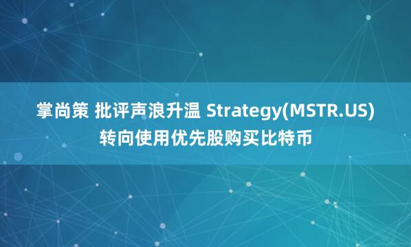 掌尚策 批评声浪升温 Strategy(MSTR.US)转向使用优先股购买比特币