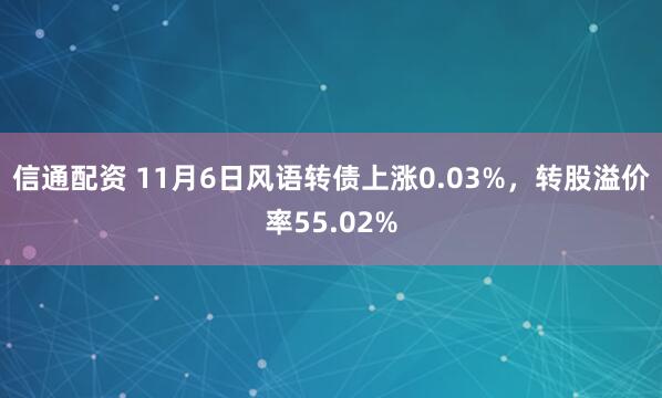信通配资 11月6日风语转债上涨0.03%，转股溢价率55.02%
