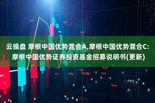 云操盘 摩根中国优势混合A,摩根中国优势混合C: 摩根中国优势证券投资基金招募说明书(更新)