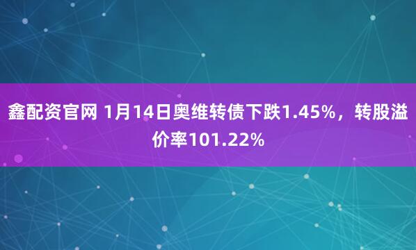 鑫配资官网 1月14日奥维转债下跌1.45%，转股溢价率101.22%