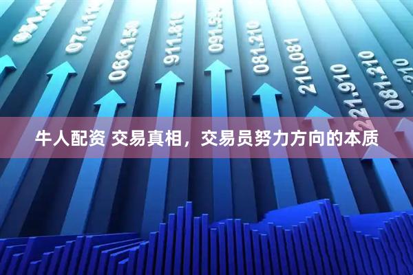 牛人配资 交易真相，交易员努力方向的本质