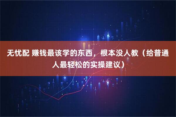 无忧配 赚钱最该学的东西，根本没人教（给普通人最轻松的实操建议）